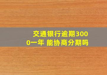 交通银行逾期3000一年 能协商分期吗